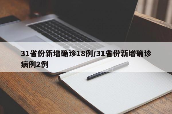 31省份新增确诊18例/31省份新增确诊病例2例