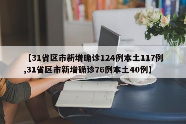 【31省区市新增确诊124例本土117例,31省区市新增确诊76例本土40例】