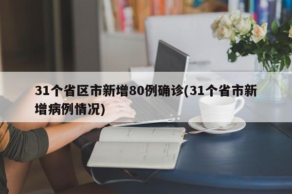 31个省区市新增80例确诊(31个省市新增病例情况)