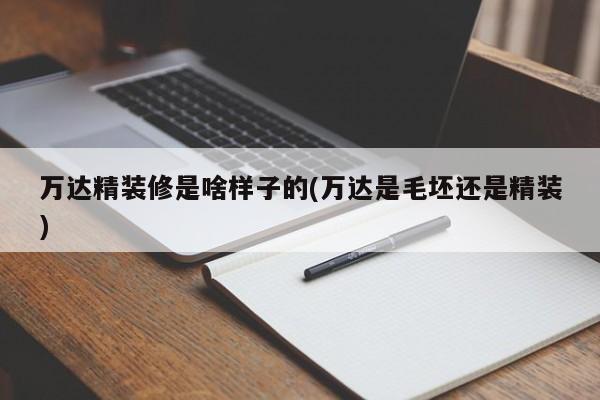 万达精装修是啥样子的(万达是毛坯还是精装)