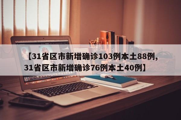 【31省区市新增确诊103例本土88例,31省区市新增确诊76例本土40例】