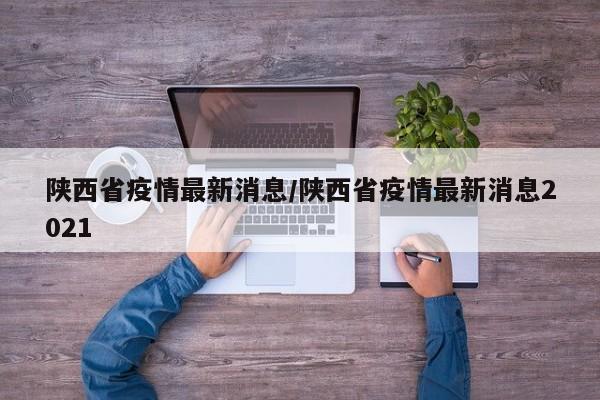 陕西省疫情最新消息/陕西省疫情最新消息2021