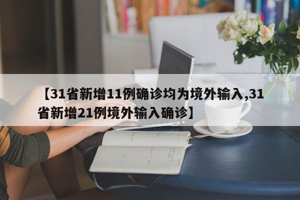 【31省新增11例确诊均为境外输入,31省新增21例境外输入确诊】