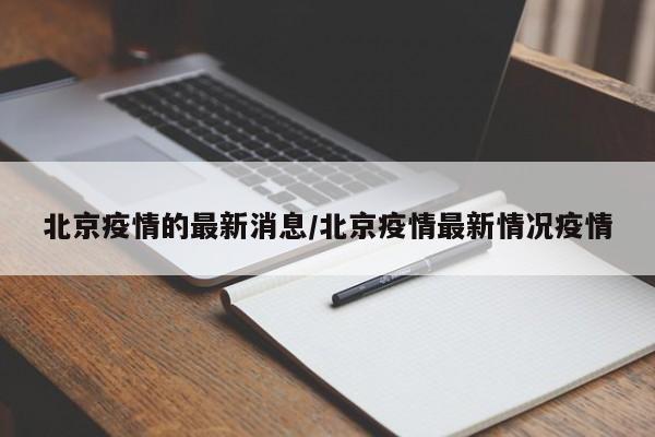 北京疫情的最新消息/北京疫情最新情况疫情