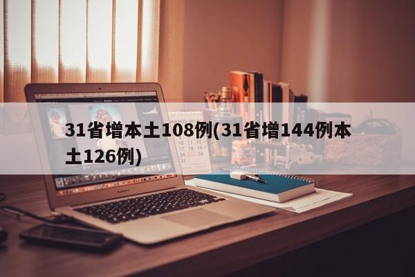 31省增本土108例(31省增144例本土126例)