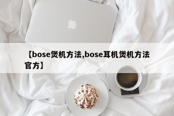 【bose煲机方法,bose耳机煲机方法官方】