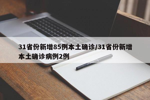 31省份新增85例本土确诊/31省份新增本土确诊病例2例