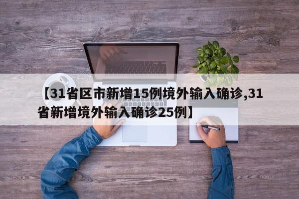 【31省区市新增15例境外输入确诊,31省新增境外输入确诊25例】