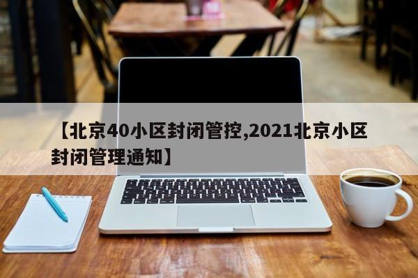 【北京40小区封闭管控,2021北京小区封闭管理通知】