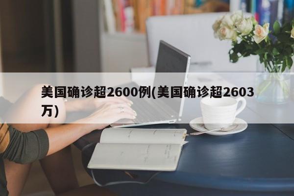 美国确诊超2600例(美国确诊超2603万)
