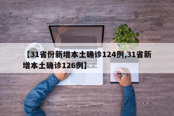 【31省份新增本土确诊124例,31省新增本土确诊126例】