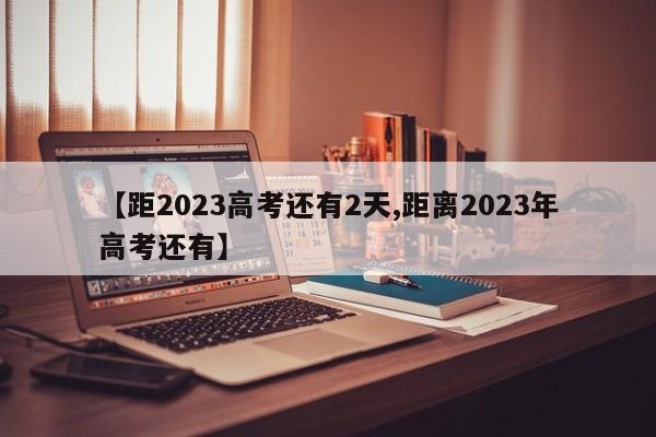 【距2023高考还有2天,距离2023年高考还有】