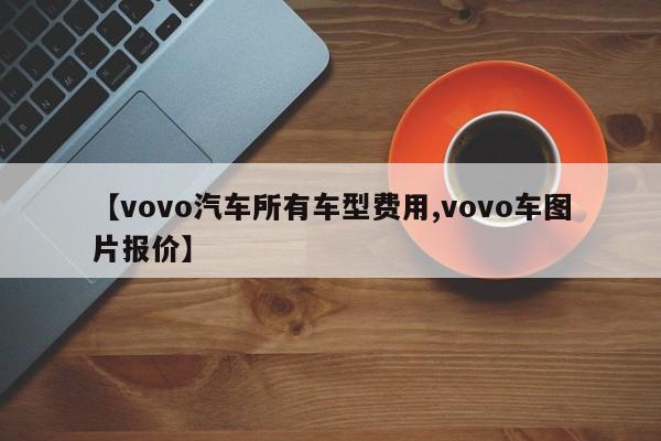 【vovo汽车所有车型费用,vovo车图片报价】