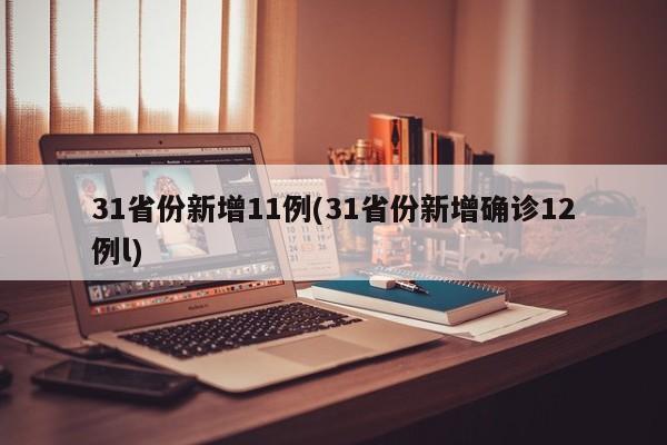 31省份新增11例(31省份新增确诊12例l)