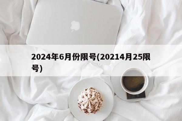 2024年6月份限号(20214月25限号)