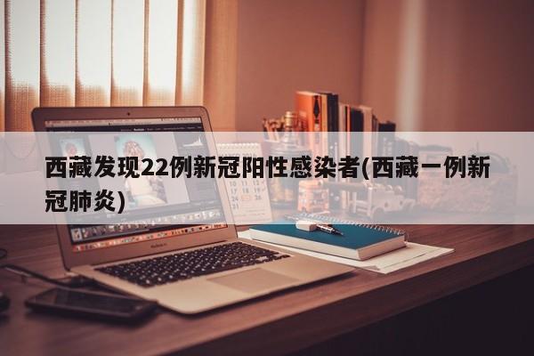 西藏发现22例新冠阳性感染者(西藏一例新冠肺炎)