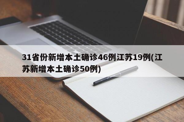 31省份新增本土确诊46例江苏19例(江苏新增本土确诊50例)