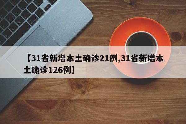 【31省新增本土确诊21例,31省新增本土确诊126例】
