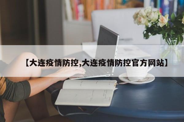 【大连疫情防控,大连疫情防控官方网站】