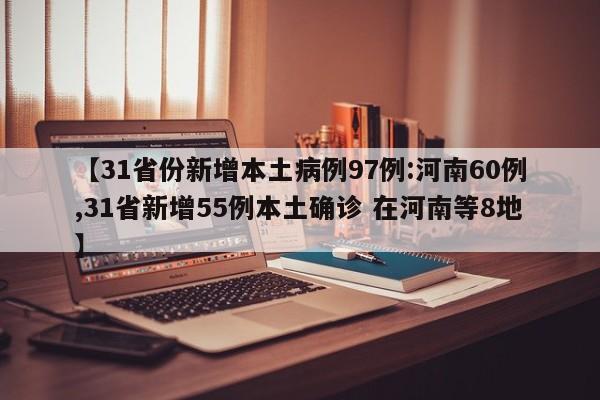 【31省份新增本土病例97例:河南60例,31省新增55例本土确诊 在河南等8地】