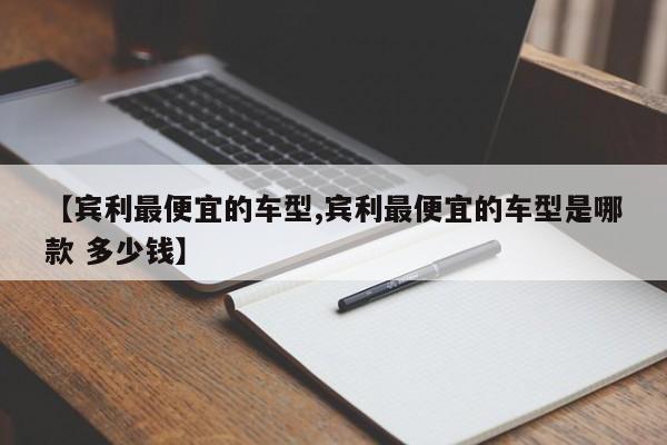 【宾利最便宜的车型,宾利最便宜的车型是哪款 多少钱】
