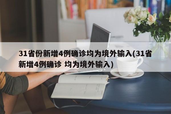 31省份新增4例确诊均为境外输入(31省新增4例确诊 均为境外输入)