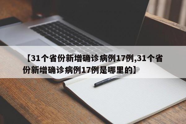 【31个省份新增确诊病例17例,31个省份新增确诊病例17例是哪里的】