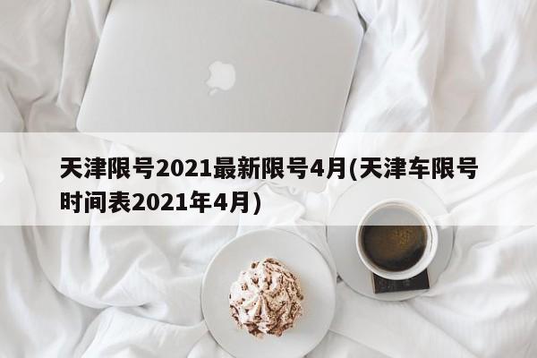 天津限号2021最新限号4月(天津车限号时间表2021年4月)
