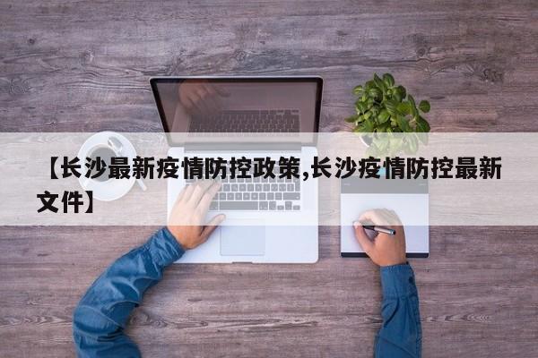 【长沙最新疫情防控政策,长沙疫情防控最新文件】