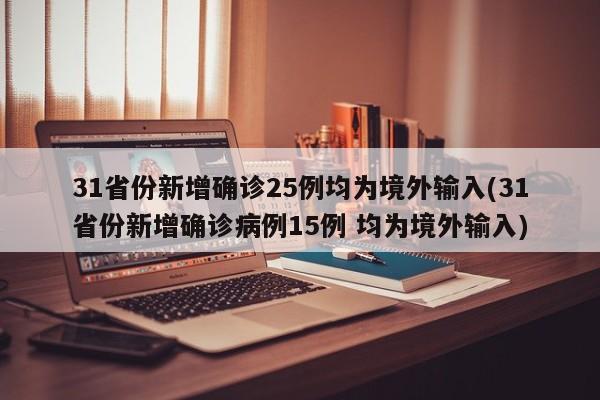 31省份新增确诊25例均为境外输入(31省份新增确诊病例15例 均为境外输入)