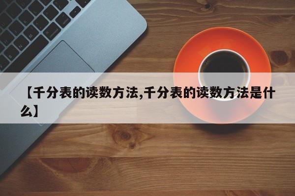 【千分表的读数方法,千分表的读数方法是什么】