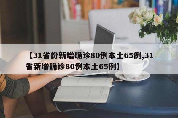 【31省份新增确诊80例本土65例,31省新增确诊80例本土65例】