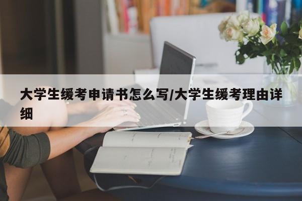 大学生缓考申请书怎么写/大学生缓考理由详细