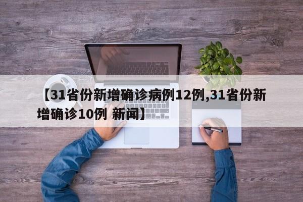 【31省份新增确诊病例12例,31省份新增确诊10例 新闻】