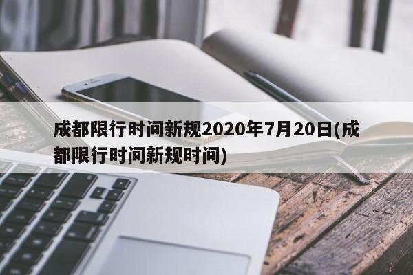 成都限行时间新规2020年7月20日(成都限行时间新规时间)
