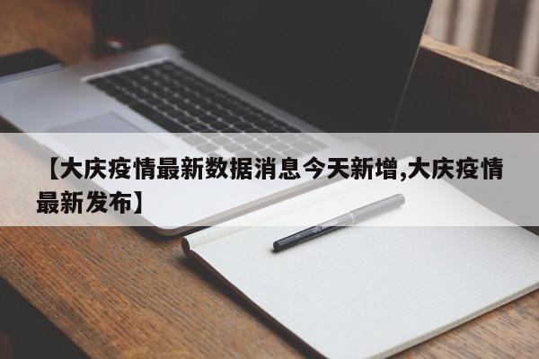【大庆疫情最新数据消息今天新增,大庆疫情最新发布】