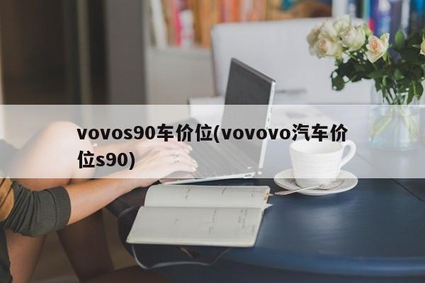 vovos90车价位(vovovo汽车价位s90)
