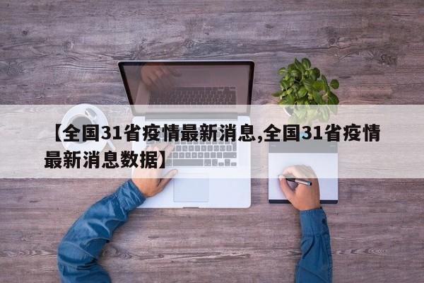 【全国31省疫情最新消息,全国31省疫情最新消息数据】