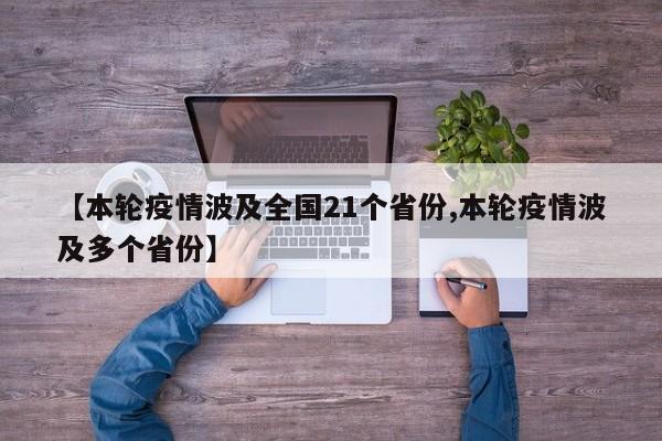 【本轮疫情波及全国21个省份,本轮疫情波及多个省份】