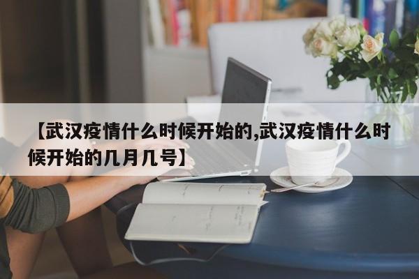 【武汉疫情什么时候开始的,武汉疫情什么时候开始的几月几号】