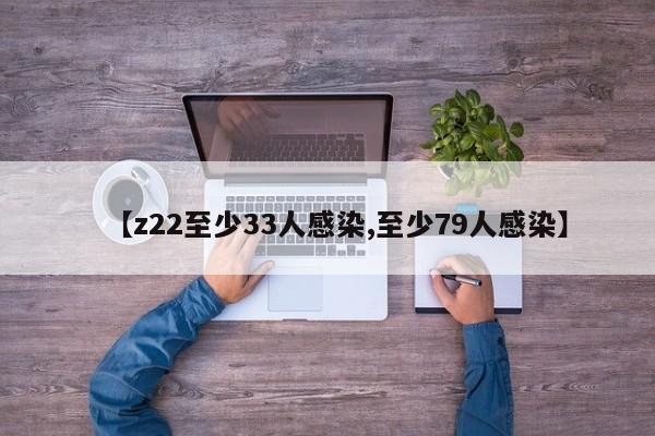 【z22至少33人感染,至少79人感染】