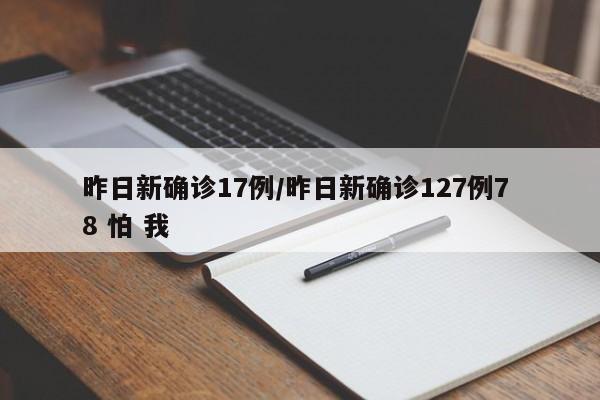 昨日新确诊17例/昨日新确诊127例7 8 怕 我