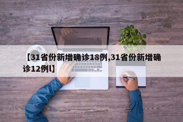 【31省份新增确诊18例,31省份新增确诊12例l】
