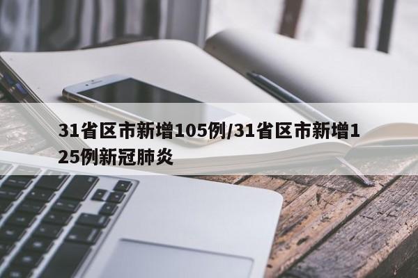31省区市新增105例/31省区市新增125例新冠肺炎