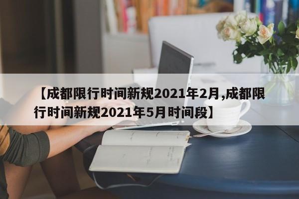 【成都限行时间新规2021年2月,成都限行时间新规2021年5月时间段】