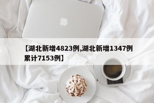 【湖北新增4823例,湖北新增1347例 累计7153例】