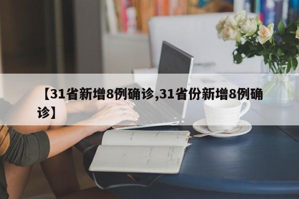 【31省新增8例确诊,31省份新增8例确诊】