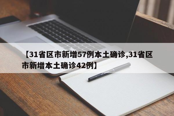 【31省区市新增57例本土确诊,31省区市新增本土确诊42例】
