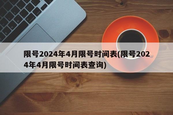 限号2024年4月限号时间表(限号2024年4月限号时间表查询)