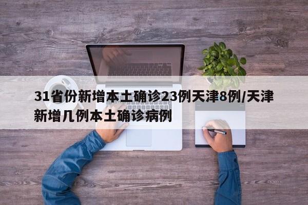 31省份新增本土确诊23例天津8例/天津新增几例本土确诊病例